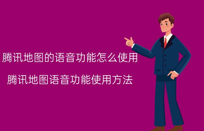 腾讯地图的语音功能怎么使用 腾讯地图语音功能使用方法